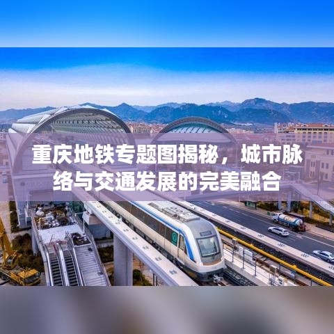 重庆地铁专题图揭秘，城市脉络与交通发展的完美融合