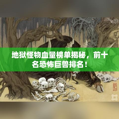 地狱怪物血量榜单揭秘,前十名恐怖巨兽排名!