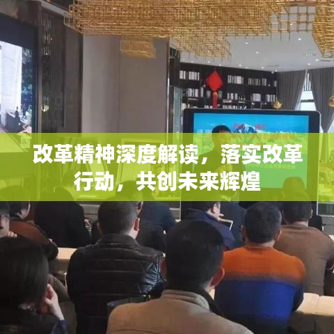 改革精神深度解读,落实改革行动,共创未来辉煌