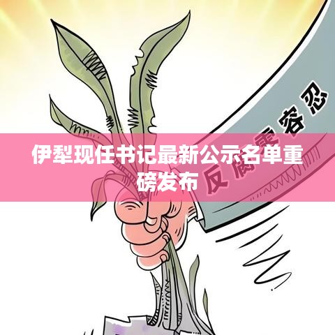 伊犁现任书记最新公示名单重磅发布