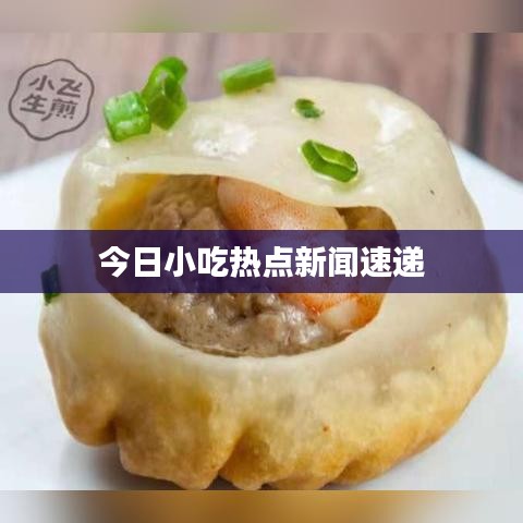 今日小吃热点新闻速递