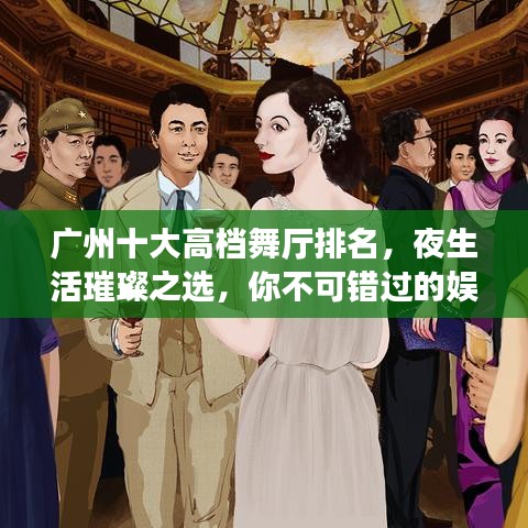 广州十大高档舞厅排名,夜生活璀璨之选,你不可错过的娱乐场所!