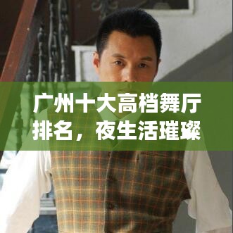 广州十大高档舞厅排名,夜生活璀璨之选,你不可错过的娱乐场所!