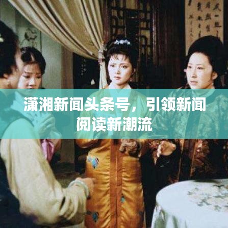 潇湘新闻头条号,引领新闻阅读新潮流