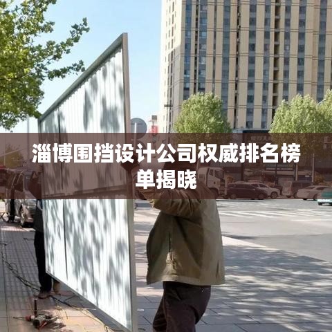 淄博围挡设计公司权威排名榜单揭晓