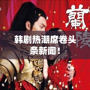 韩剧热潮席卷头条新闻！