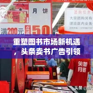 重塑图书市场新机遇，头条卖书广告引领潮流