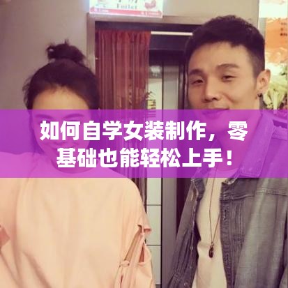 如何自学女装制作，零基础也能轻松上手！