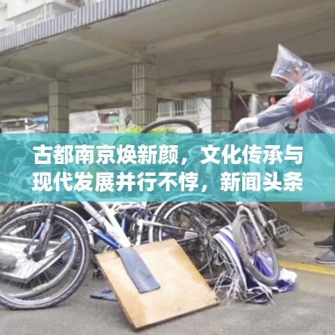 古都南京焕新颜，文化传承与现代发展并行不悖，新闻头条聚焦老南京变迁