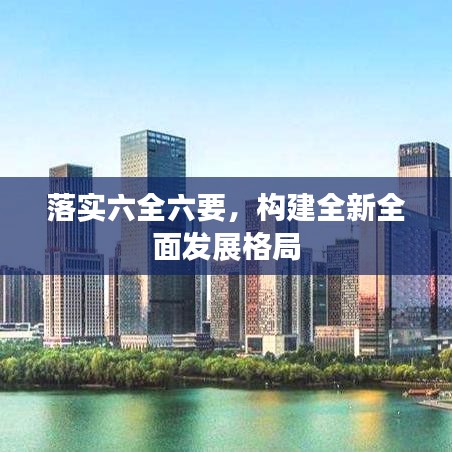 落实六全六要，构建全新全面发展格局