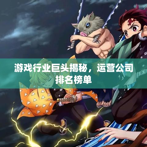 游戏行业巨头揭秘,运营公司排名榜单