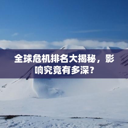 全球危机排名大揭秘，影响究竟有多深？