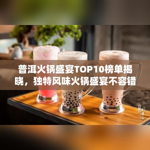 普洱火锅盛宴TOP10榜单揭晓,独特风味火锅盛宴不容错过