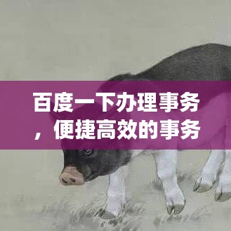 百度一下办理事务,便捷高效的事务处理新体验