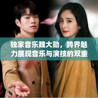 独家音乐魏大勋，跨界魅力展现音乐与演技的双重风采