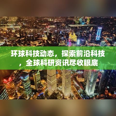 环球科技动态,探索前沿科技,全球科研资讯尽收眼底