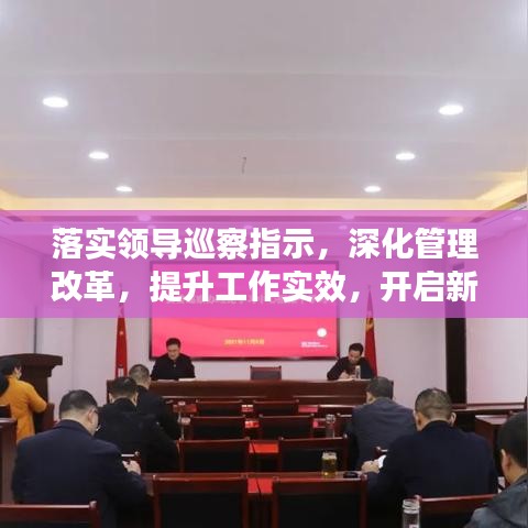 落实领导巡察指示,深化管理改革,提升工作实效,开启新篇章