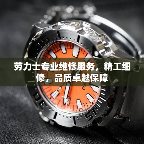 劳力士专业维修服务，精工细修，品质卓越保障