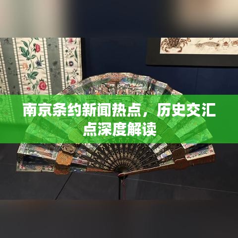 南京条约新闻热点，历史交汇点深度解读