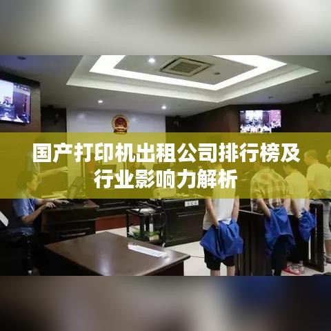 国产打印机出租公司排行榜及行业影响力解析