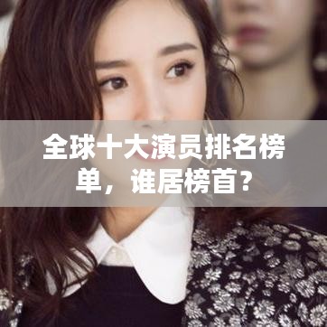全球十大演员排名榜单，谁居榜首？