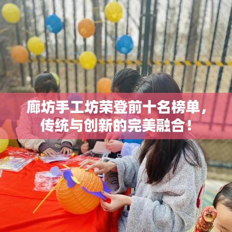 廊坊手工坊荣登前十名榜单，传统与创新的完美融合！