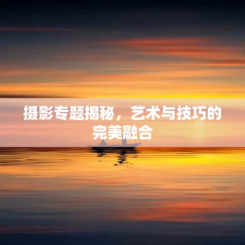摄影专题揭秘,艺术与技巧的完美融合
