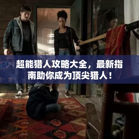 超能猎人攻略大全，最新指南助你成为顶尖猎人！