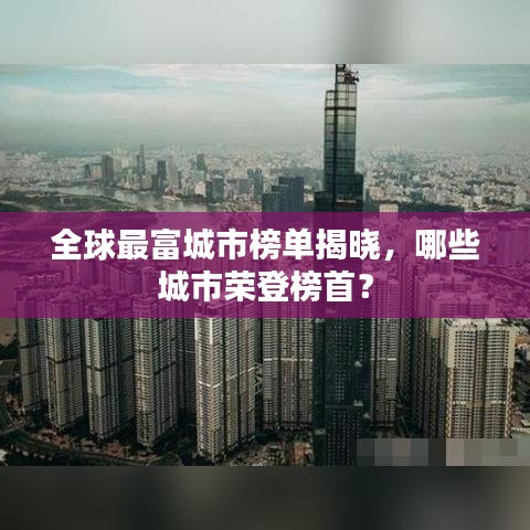 全球最富城市榜单揭晓，哪些城市荣登榜首？