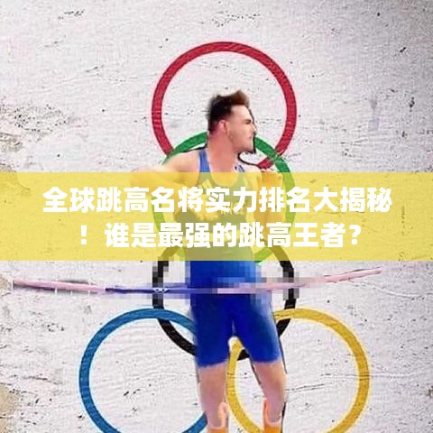 全球跳高名将实力排名大揭秘！谁是最强的跳高王者？