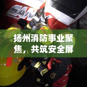 扬州消防事业聚焦,共筑安全屏障,守护城市安宁