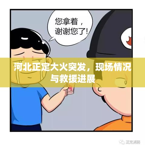 河北正定大火突发，现场情况与救援进展