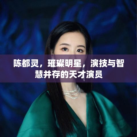 陈都灵，璀璨明星，演技与智慧并存的天才演员