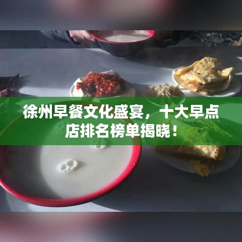 徐州早餐文化盛宴，十大早点店排名榜单揭晓！