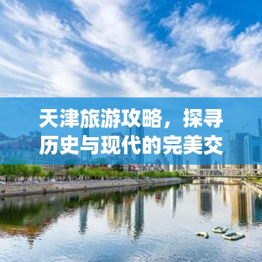 天津旅游攻略，探寻历史与现代的完美交织之旅