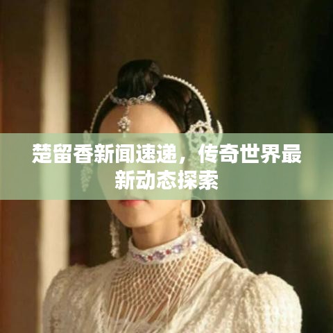 楚留香新闻速递，传奇世界最新动态探索