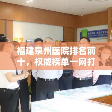 福建泉州医院排名前十，权威榜单一网打尽！