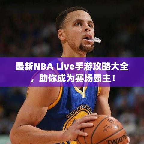 最新NBA Live手游攻略大全,助你成为赛场霸主!