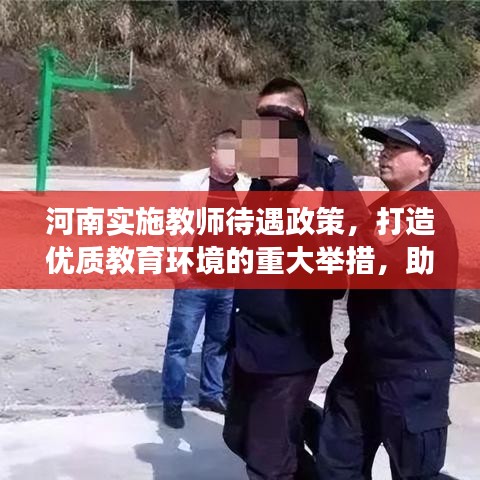 河南实施教师待遇政策，打造优质教育环境的重大举措，助力教育事业腾飞！