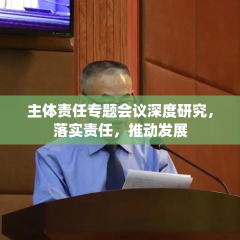 主体责任专题会议深度研究，落实责任，推动发展