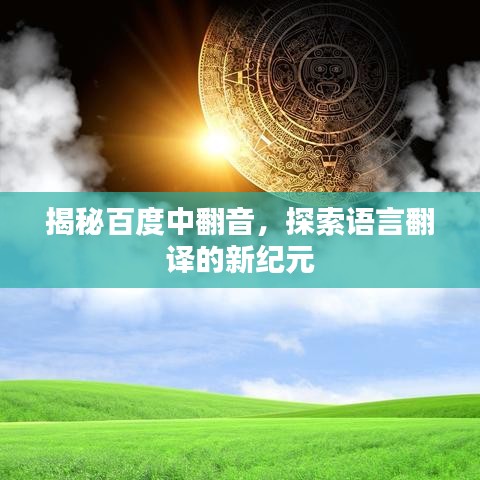 揭秘百度中翻音,探索语言翻译的新纪元