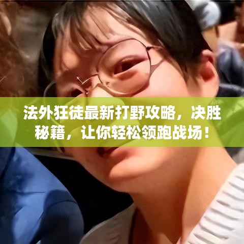 法外狂徒最新打野攻略，决胜秘籍，让你轻松领跑战场！