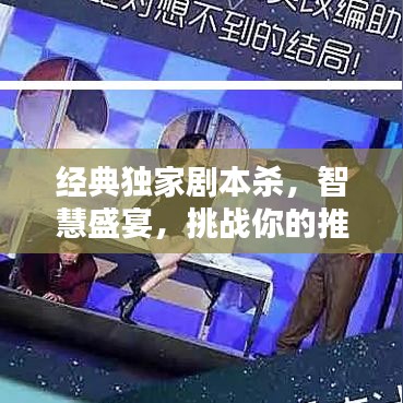 经典独家剧本杀,智慧盛宴,挑战你的推理极限!