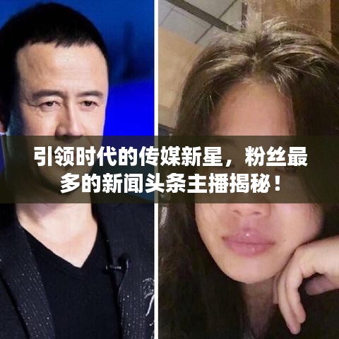 引领时代的传媒新星，粉丝最多的新闻头条主播揭秘！