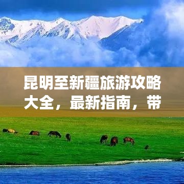 昆明至新疆旅游攻略大全,最新指南,带你畅游丝路