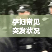 孕妇常见突发状况解析，预防与应对措施