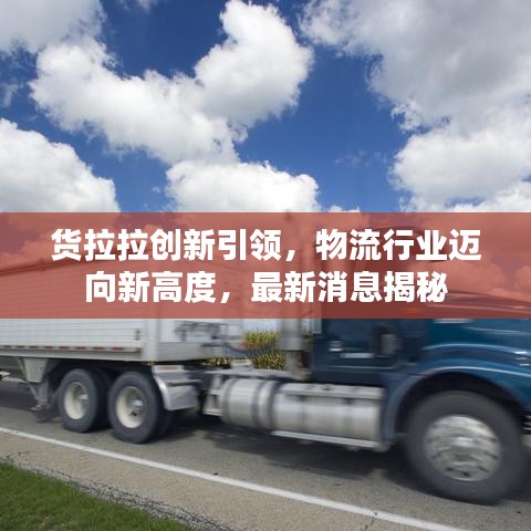 货拉拉创新引领,物流行业迈向新高度,最新消息揭秘
