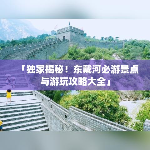 「独家揭秘!东戴河必游景点与游玩攻略大全」
