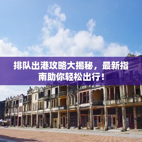排队出港攻略大揭秘，最新指南助你轻松出行！