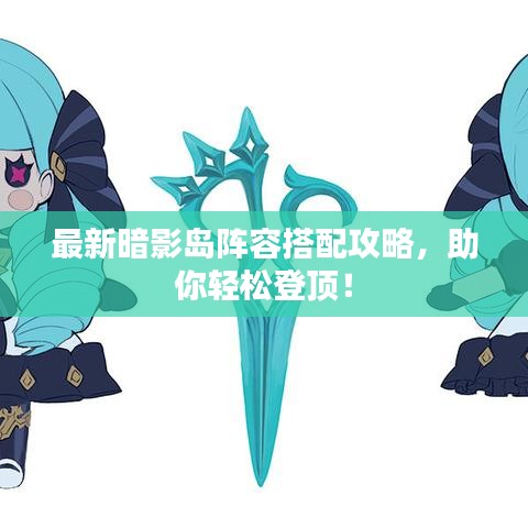 最新暗影岛阵容搭配攻略，助你轻松登顶！